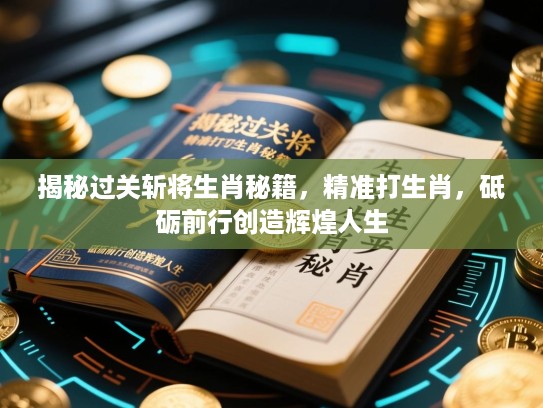 揭秘过关斩将生肖秘籍，精准打生肖，砥砺前行创造辉煌人生