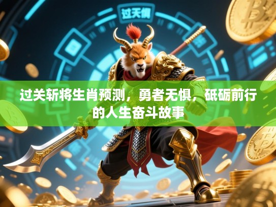 过关斩将生肖预测,勇者无惧,砥砺前行的人生奋斗故事 过关斩将生肖预测,勇者无惧,砥砺前行的人生奋斗故事