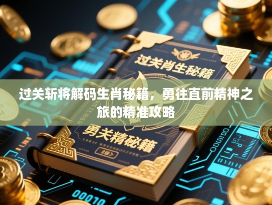 过关斩将解码生肖秘籍,勇往直前精神之旅的精准攻略 过关斩将解码生肖秘籍,勇往直前精神之旅的精准攻略