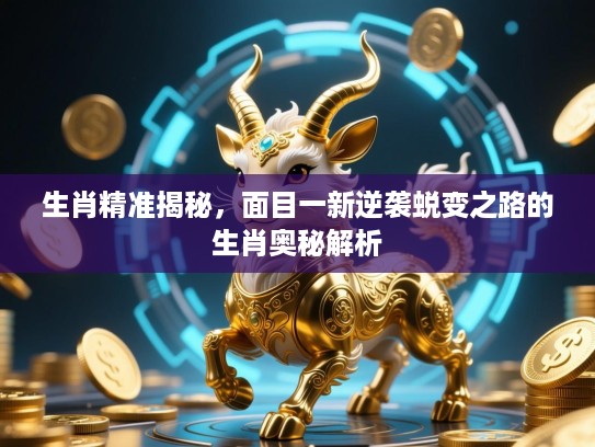 生肖精准揭秘，面目一新逆袭蜕变之路的生肖奥秘解析