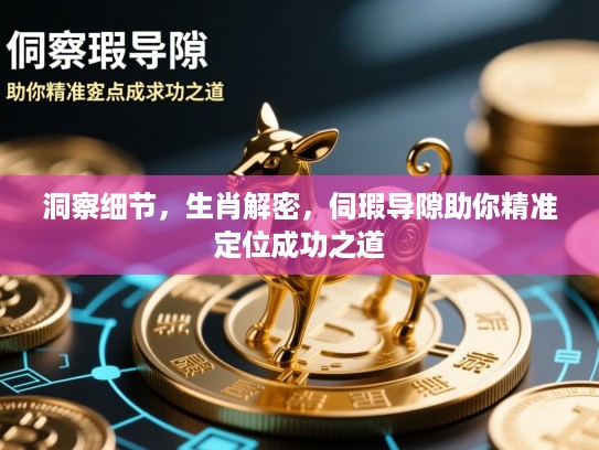 洞察细节，生肖解密，伺瑕导隙助你精准定位成功之道