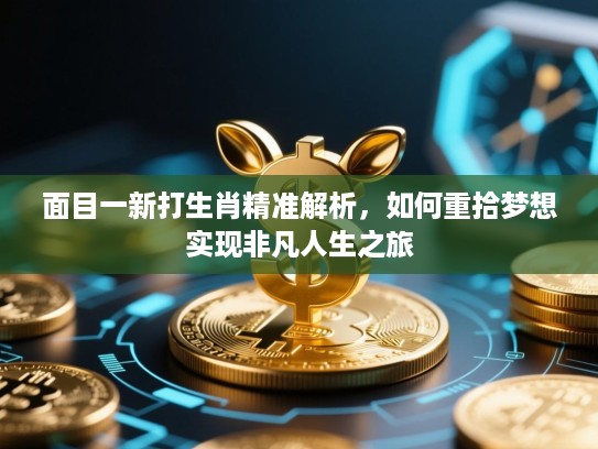 面目一新打生肖精准解析，如何重拾梦想实现非凡人生之旅