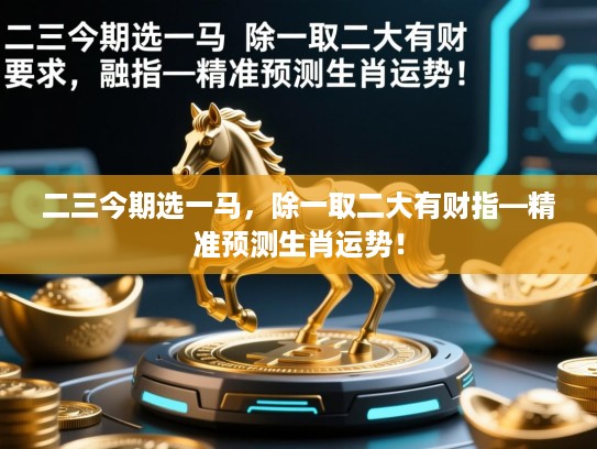 二三今期选一马,除一取二大有财指—精准预测生肖运势! 二三今期选一马,除一取二大有财指—精准预测生肖运势!