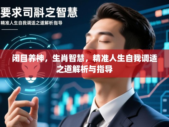 闭目养神,生肖智慧,精准人生自我调适之道解析与指导 闭目养神,生肖智慧,精准人生自我调适之道解析与指导