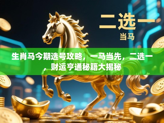 生肖马今期选号攻略,一马当先,二选一,财运亨通秘籍大揭秘 生肖马今期选号攻略,一马当先,二选一,财运亨通秘籍大揭秘