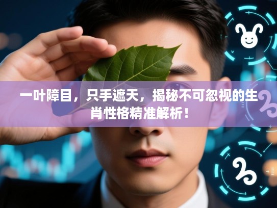 一叶障目，只手遮天，揭秘不可忽视的生肖性格精准解析！