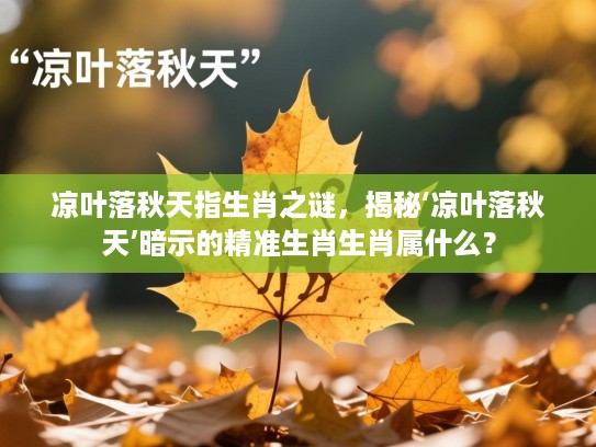 凉叶落秋天指生肖之谜,揭秘‘凉叶落秋天’暗示的精准生肖生肖属什么? 凉叶落秋天指生肖之谜,揭秘‘凉叶落秋天’暗示的精准生肖生肖属什么?