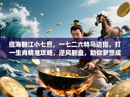 搅海翻江小七煎，一七二六特马边指，打一生肖精准攻略，逆风翻盘，助你梦想成真揭秘！