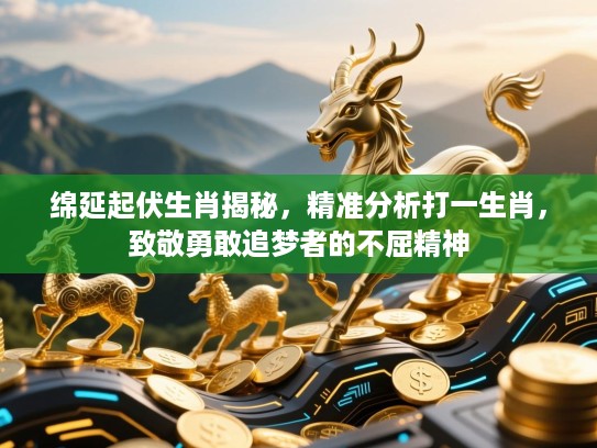 绵延起伏生肖揭秘，精准分析打一生肖，致敬勇敢追梦者的不屈精神