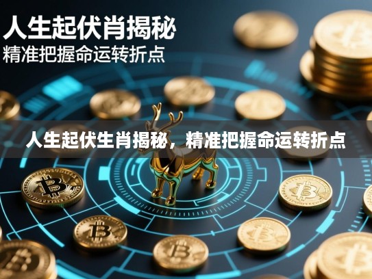 人生起伏生肖揭秘，精准把握命运转折点