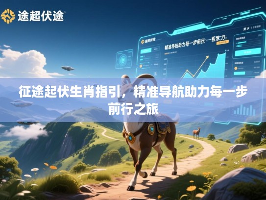 征途起伏生肖指引,精准导航助力每一步前行之旅 征途起伏生肖指引,精准导航助力每一步前行之旅