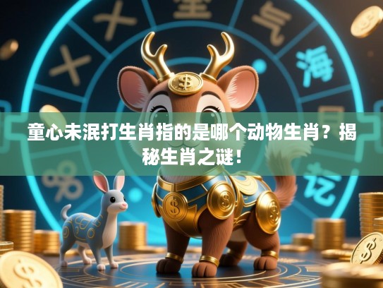 童心未泯打生肖指的是哪个动物生肖?揭秘生肖之谜! 童心未泯打生肖指的是哪个动物生肖?揭秘生肖之谜!