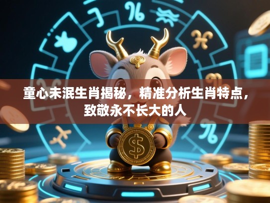 童心未泯生肖揭秘,精准分析生肖特点,致敬永不长大的人 童心未泯生肖揭秘,精准分析生肖特点,致敬永不长大的人