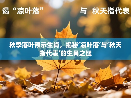 秋季落叶预示生肖,揭秘‘凉叶落’与‘秋天指代表’的生肖之谜 秋季落叶预示生肖,揭秘‘凉叶落’与‘秋天指代表’的生肖之谜