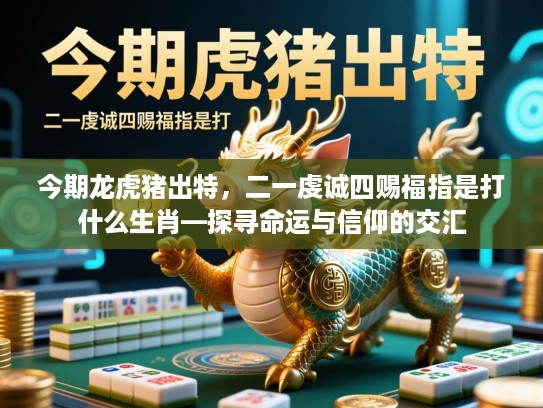 今期龙虎猪出特，二一虔诚四赐福指是打什么生肖—探寻命运与信仰的交汇