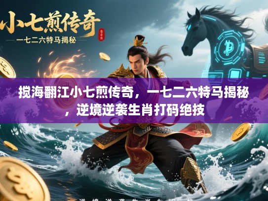 搅海翻江小七煎传奇，一七二六特马揭秘，逆境逆袭生肖打码绝技