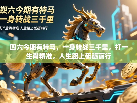 四六今期有特马,一身转战三千里,打一生肖精准,人生路上砥砺前行 四六今期有特马,一身转战三千里,打一生肖精准,人生路上砥砺前行