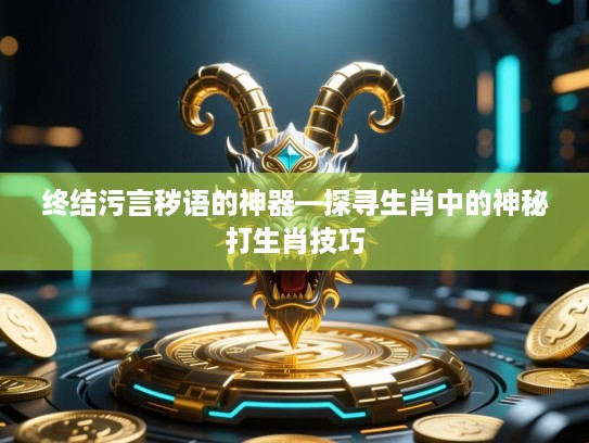 终结污言秽语的神器—探寻生肖中的神秘打生肖技巧 终结污言秽语的神器—探寻生肖中的神秘打生肖技巧