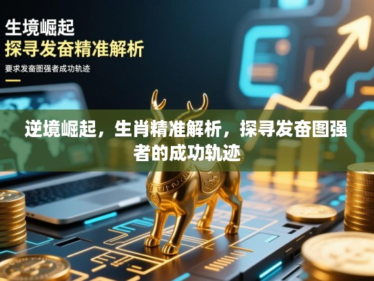 逆境崛起，生肖精准解析，探寻发奋图强者的成功轨迹