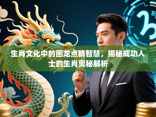 生肖文化中的画龙点睛智慧，揭秘成功人士的生肖奥秘解析