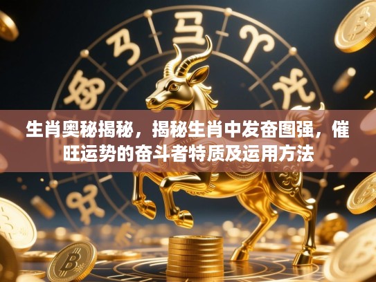 生肖奥秘揭秘，揭秘生肖中发奋图强，催旺运势的奋斗者特质及运用方法
