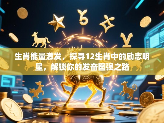 生肖能量激发,探寻12生肖中的励志明星,解锁你的发奋图强之路 生肖能量激发,探寻12生肖中的励志明星,解锁你的发奋图强之路