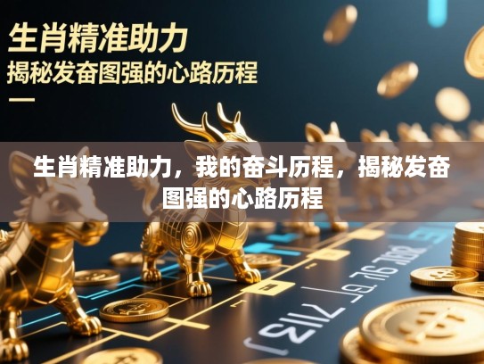 生肖精准助力,我的奋斗历程,揭秘发奋图强的心路历程 生肖精准助力,我的奋斗历程,揭秘发奋图强的心路历程