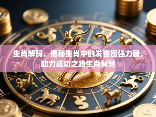 生肖解码,揭秘生肖中的发奋图强力量,助力成功之路生肖智慧 生肖解码,揭秘生肖中的发奋图强力量,助力成功之路生肖智慧