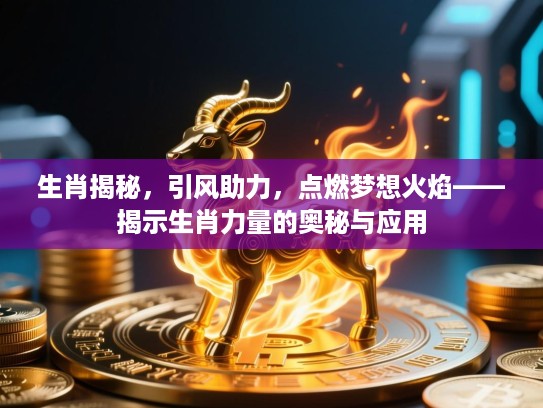 生肖揭秘，引风助力，点燃梦想火焰——揭示生肖力量的奥秘与应用