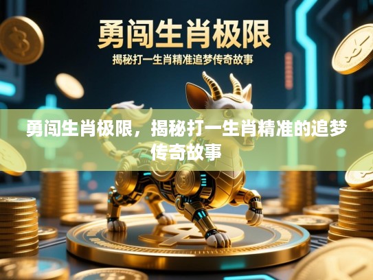 勇闯生肖极限，揭秘打一生肖精准的追梦传奇故事