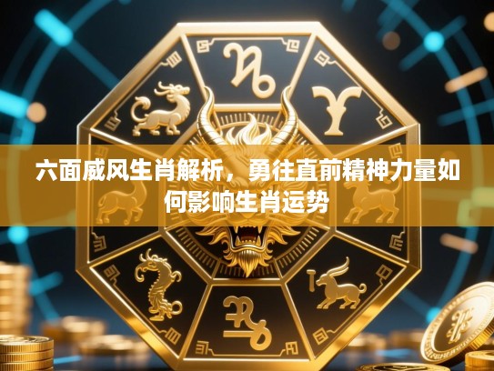 六面威风生肖解析,勇往直前精神力量如何影响生肖运势 六面威风生肖解析,勇往直前精神力量如何影响生肖运势