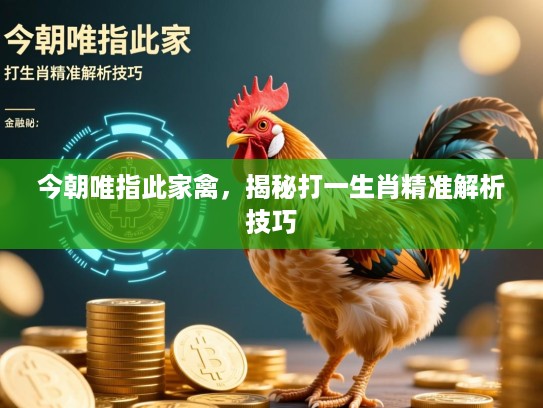今朝唯指此家禽,揭秘打一生肖精准解析技巧 今朝唯指此家禽,揭秘打一生肖精准解析技巧
