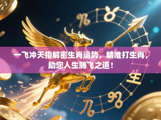 一飞冲天指解密生肖运势,精准打生肖,助您人生腾飞之道! 一飞冲天指解密生肖运势,精准打生肖,助您人生腾飞之道!