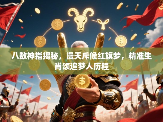 八数神指揭秘,漫天斥候红旗梦,精准生肖颂追梦人历程 八数神指揭秘,漫天斥候红旗梦,精准生肖颂追梦人历程