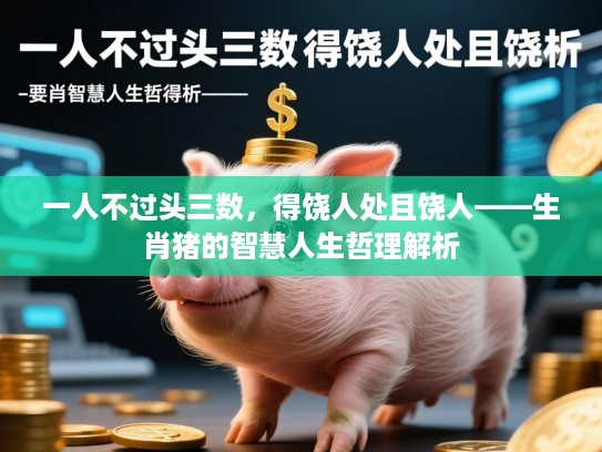 一人不过头三数，得饶人处且饶人——生肖猪的智慧人生哲理解析