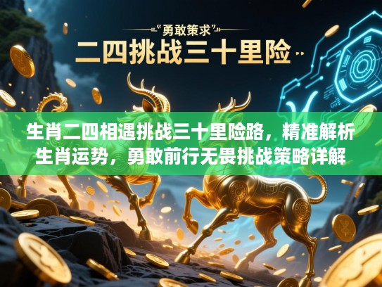 生肖二四相遇挑战三十里险路,精准解析生肖运势,勇敢前行无畏挑战策略详解 生肖二四相遇挑战三十里险路,精准解析生肖运势,勇敢前行无畏挑战策略详解