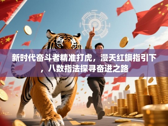 新时代奋斗者精准打虎,漫天红旗指引下,八数指法探寻奋进之路 新时代奋斗者精准打虎,漫天红旗指引下,八数指法探寻奋进之路