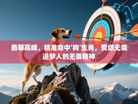 勇攀高峰,精准命中‘狗’生肖,赞颂无畏追梦人的无畏精神 勇攀高峰,精准命中‘狗’生肖,赞颂无畏追梦人的无畏精神