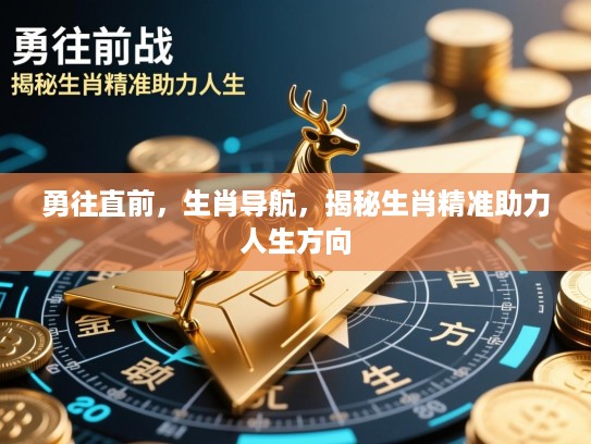 勇往直前,生肖导航,揭秘生肖精准助力人生方向 勇往直前,生肖导航,揭秘生肖精准助力人生方向