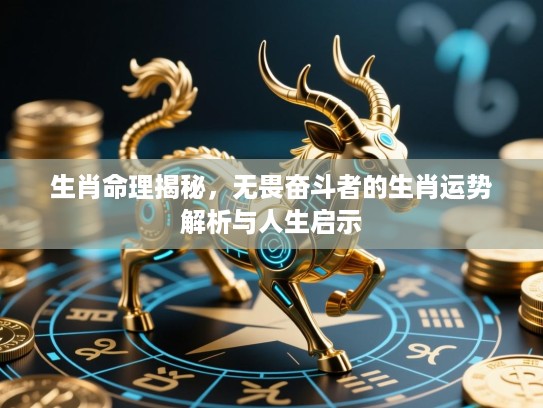 生肖命理揭秘,无畏奋斗者的生肖运势解析与人生启示 生肖命理揭秘,无畏奋斗者的生肖运势解析与人生启示