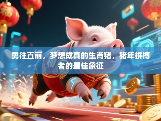 勇往直前,梦想成真的生肖猪,猪年拼搏者的最佳象征 勇往直前,梦想成真的生肖猪,猪年拼搏者的最佳象征