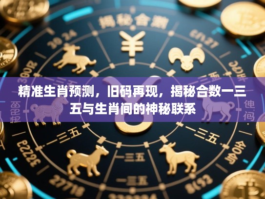 精准生肖预测，旧码再现，揭秘合数一三五与生肖间的神秘联系
