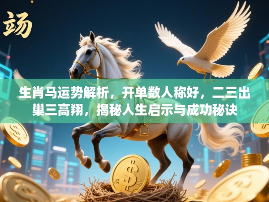 生肖马运势解析,开单数人称好,二三出巢三高翔,揭秘人生启示与成功秘诀 生肖马运势解析,开单数人称好,二三出巢三高翔,揭秘人生启示与成功秘诀