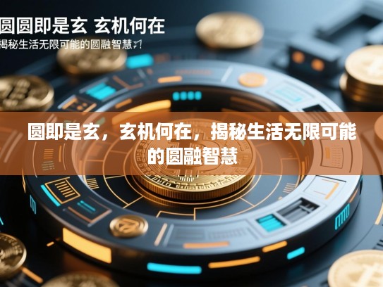 圆即是玄，玄机何在，揭秘生活无限可能的圆融智慧